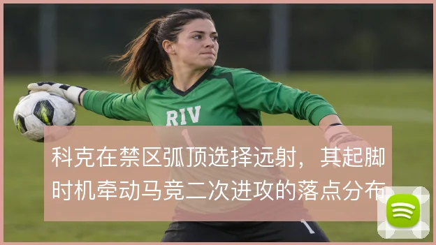 科克在禁区弧顶选择远射，其起脚时机牵动马竞二次进攻的落点分布