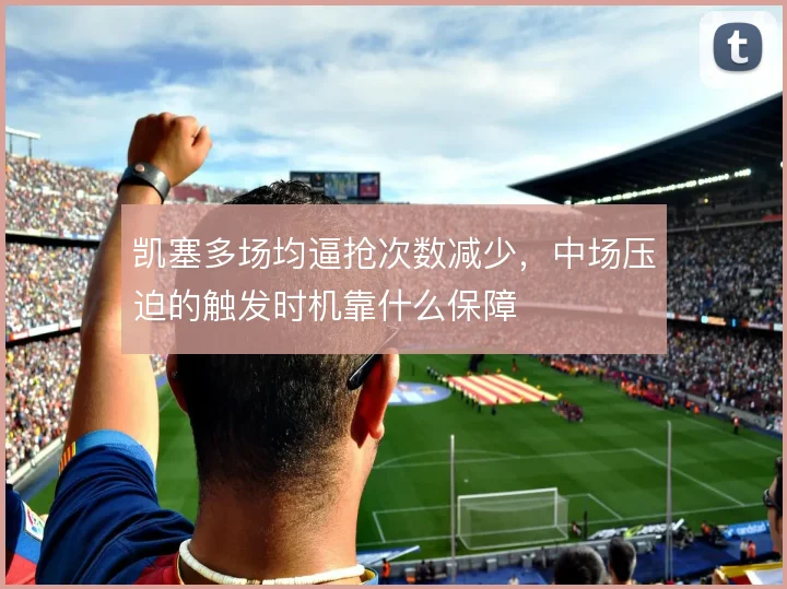 凯塞多场均逼抢次数减少，中场压迫的触发时机靠什么保障