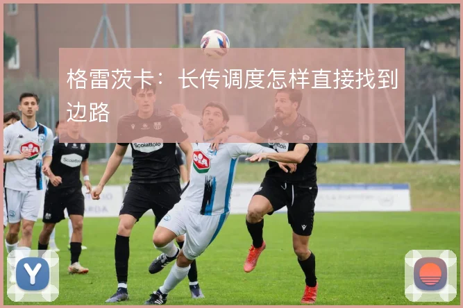 格雷茨卡：长传调度怎样直接找到边路