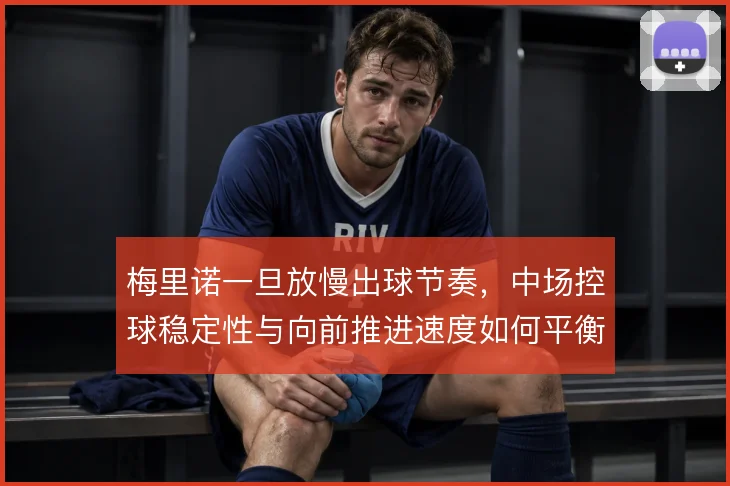 梅里诺一旦放慢出球节奏,中场控球稳定性与向前推进速度如何平衡