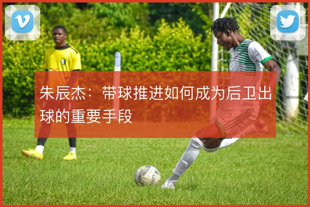 朱辰杰:带球推进如何成为后卫出球的重要手段