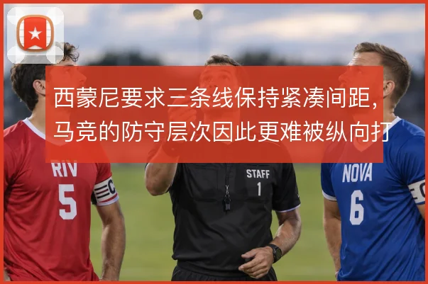 西蒙尼要求三条线保持紧凑间距，马竞的防守层次因此更难被纵向打穿