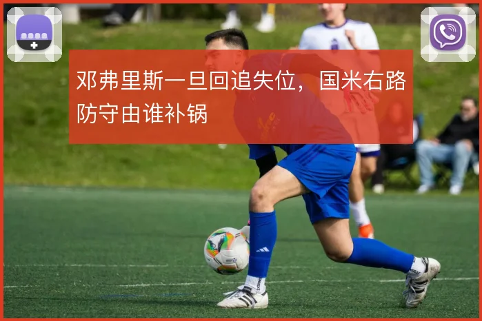 邓弗里斯一旦回追失位，国米右路防守由谁补锅