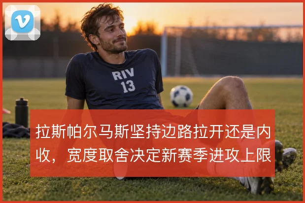 拉斯帕尔马斯坚持边路拉开还是内收，宽度取舍决定新赛季进攻上限