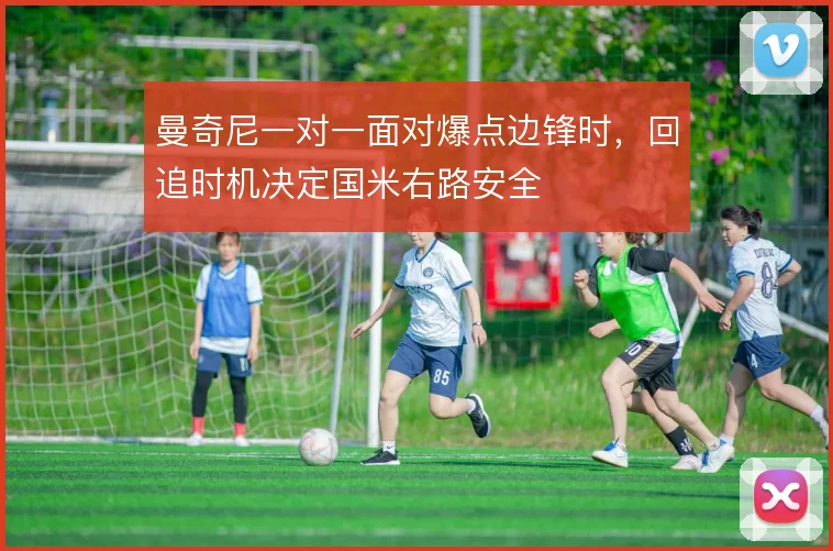 曼奇尼一对一面对爆点边锋时,回追时机决定国米右路安全