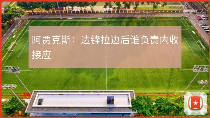 阿贾克斯：边锋拉边后谁负责内收接应