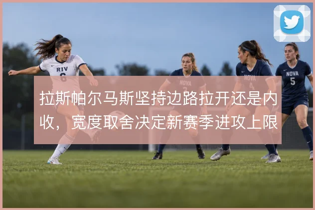 拉斯帕尔马斯坚持边路拉开还是内收，宽度取舍决定新赛季进攻上限