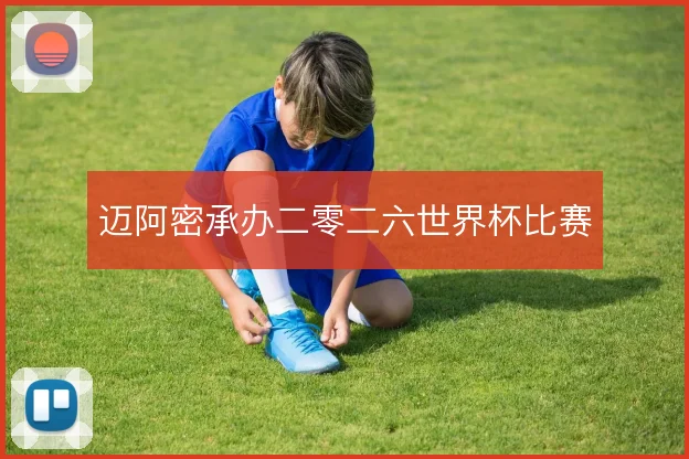 迈阿密承办二零二六世界杯比赛