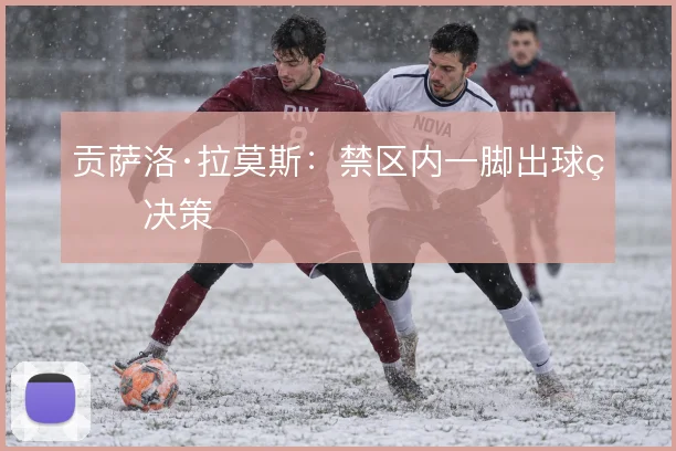 贡萨洛·拉莫斯:禁区内一脚出球的决策
