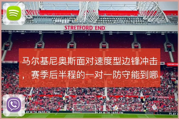 马尔基尼奥斯面对速度型边锋冲击，赛季后半程的一对一防守能到哪一步