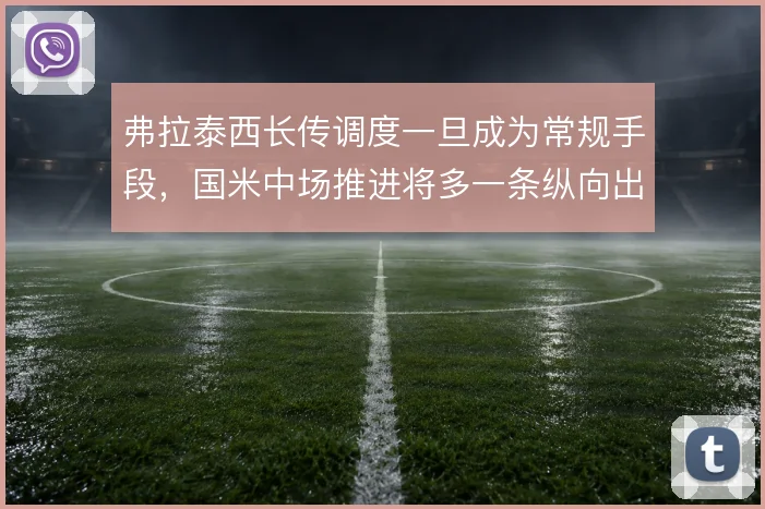 弗拉泰西长传调度一旦成为常规手段，国米中场推进将多一条纵向出口