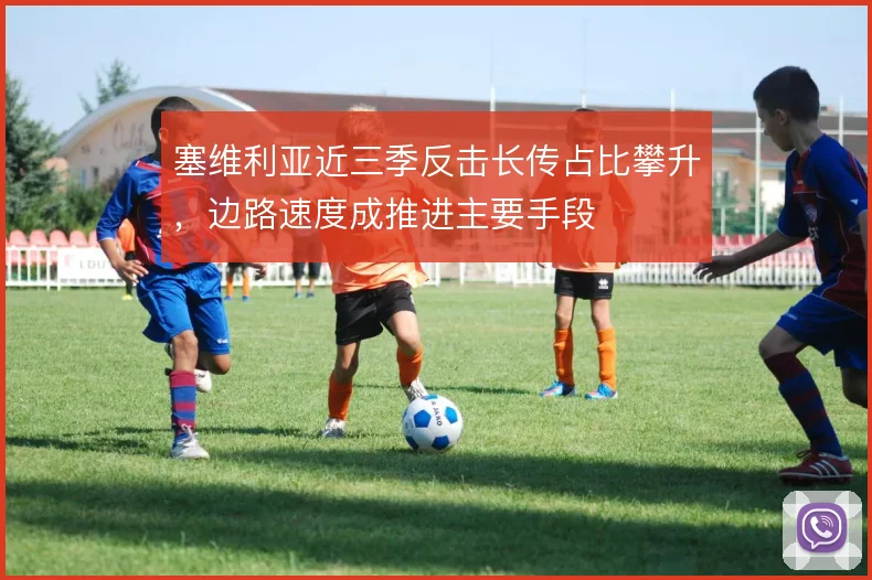 塞维利亚近三季反击长传占比攀升，边路速度成推进主要手段