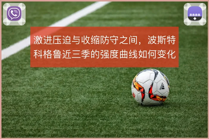 激进压迫与收缩防守之间,波斯特科格鲁近三季的强度曲线如何变化