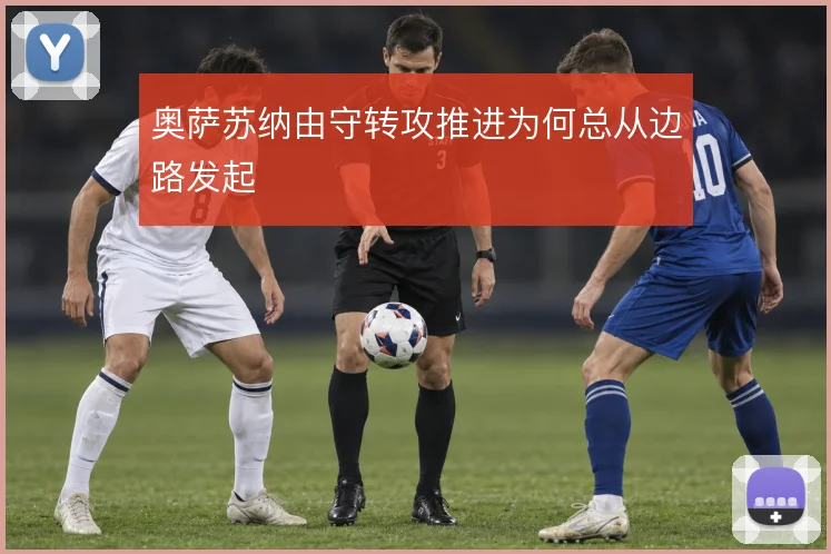 奥萨苏纳由守转攻推进为何总从边路发起