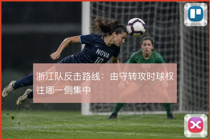 浙江队反击路线：由守转攻时球权往哪一侧集中