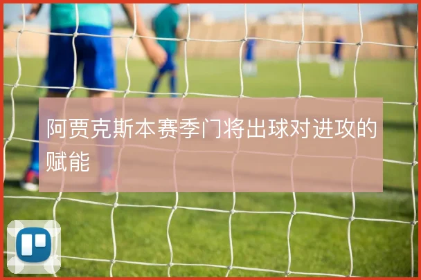 阿贾克斯本赛季门将出球对进攻的赋能