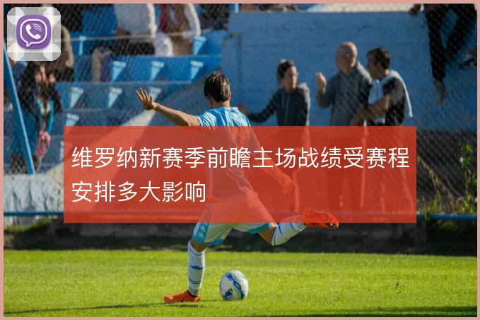 维罗纳新赛季前瞻主场战绩受赛程安排多大影响
