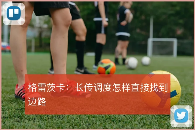 格雷茨卡:长传调度怎样直接找到边路