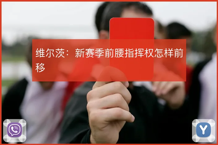 维尔茨:新赛季前腰指挥权怎样前移