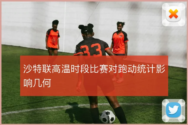 沙特联高温时段比赛对跑动统计影响几何