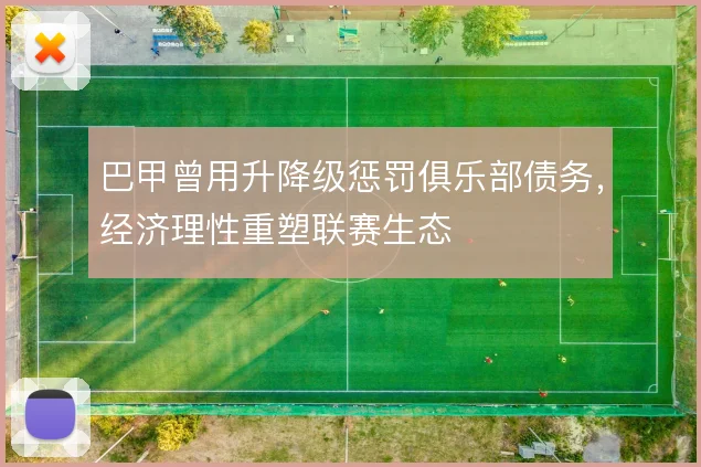巴甲曾用升降级惩罚俱乐部债务，经济理性重塑联赛生态