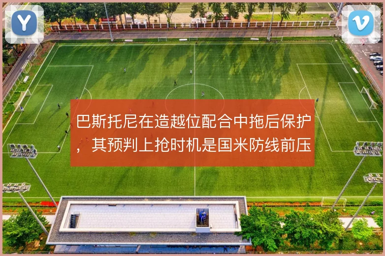 巴斯托尼在造越位配合中拖后保护,其预判上抢时机是国米防线前压的保险栓