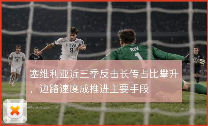 塞维利亚近三季反击长传占比攀升，边路速度成推进主要手段