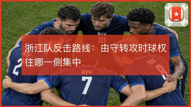 浙江队反击路线：由守转攻时球权往哪一侧集中