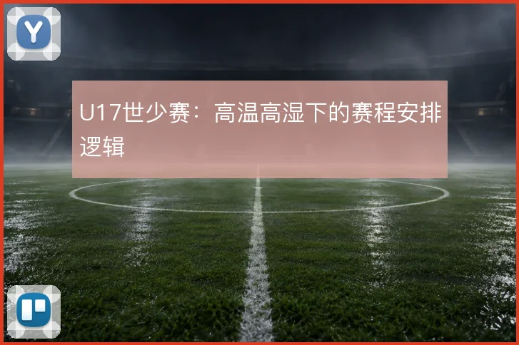 U17世少赛:高温高湿下的赛程安排逻辑
