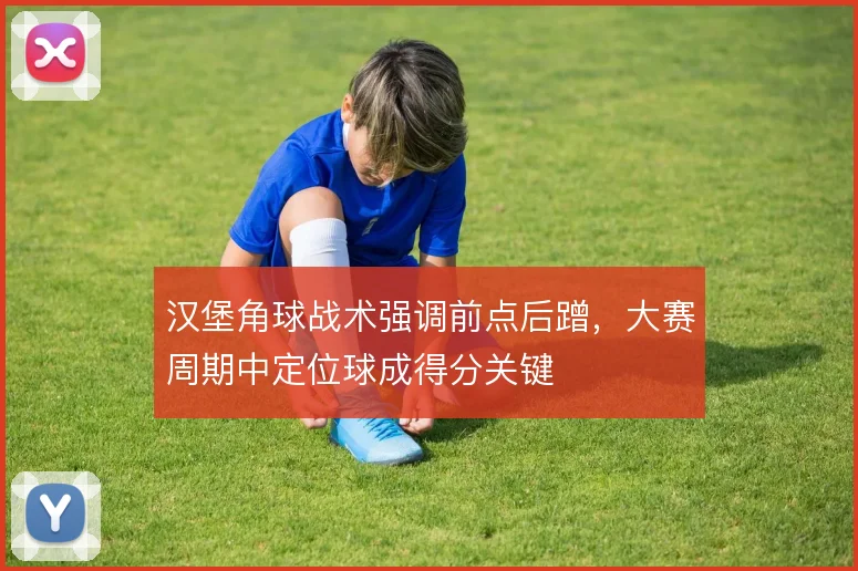 汉堡角球战术强调前点后蹭，大赛周期中定位球成得分关键