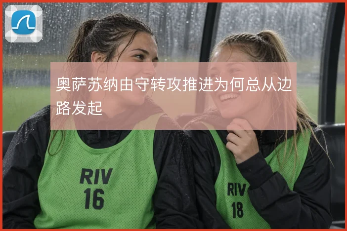奥萨苏纳由守转攻推进为何总从边路发起