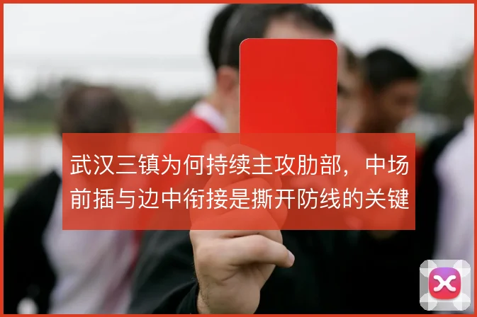 武汉三镇为何持续主攻肋部，中场前插与边中衔接是撕开防线的关键