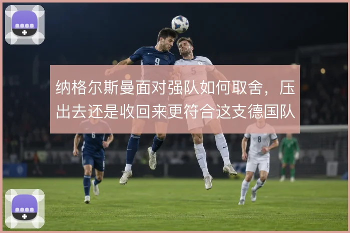 纳格尔斯曼面对强队如何取舍，压出去还是收回来更符合这支德国队