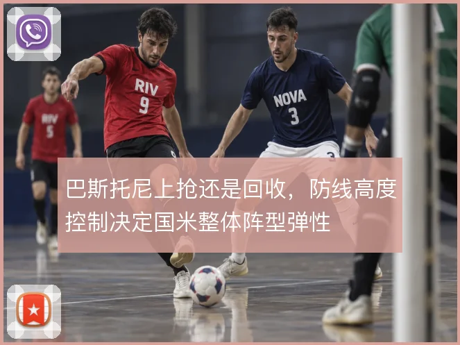 巴斯托尼上抢还是回收，防线高度控制决定国米整体阵型弹性