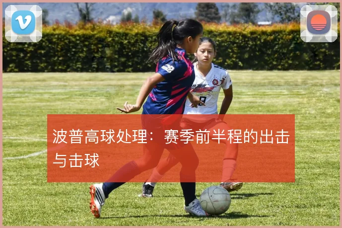 波普高球处理：赛季前半程的出击与击球