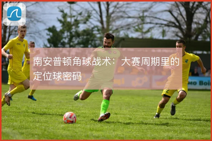 南安普顿角球战术:大赛周期里的定位球密码