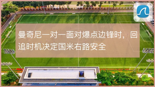 曼奇尼一对一面对爆点边锋时，回追时机决定国米右路安全