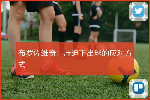 布罗佐维奇:压迫下出球的应对方式