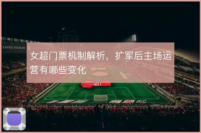 女超门票机制解析，扩军后主场运营有哪些变化
