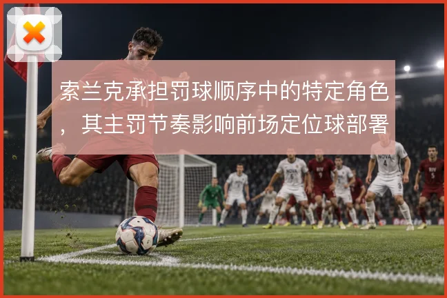 索兰克承担罚球顺序中的特定角色,其主罚节奏影响前场定位球部署
