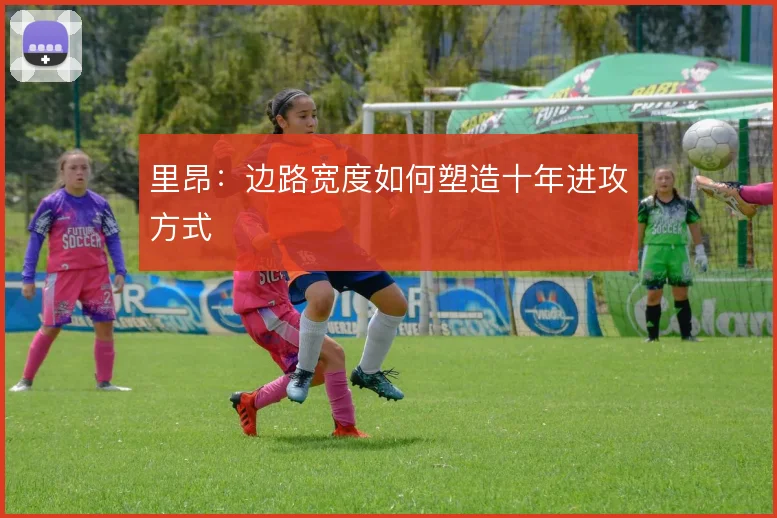 里昂:边路宽度如何塑造十年进攻方式