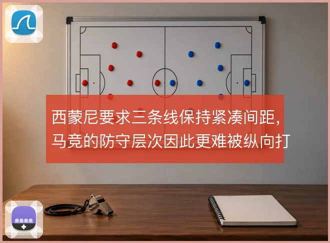 西蒙尼要求三条线保持紧凑间距，马竞的防守层次因此更难被纵向打穿