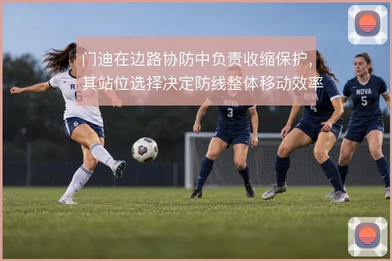 门迪在边路协防中负责收缩保护,其站位选择决定防线整体移动效率