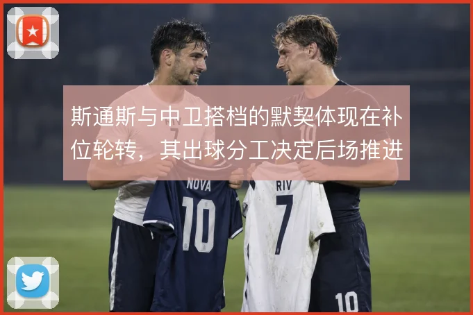 斯通斯与中卫搭档的默契体现在补位轮转,其出球分工决定后场推进质量
