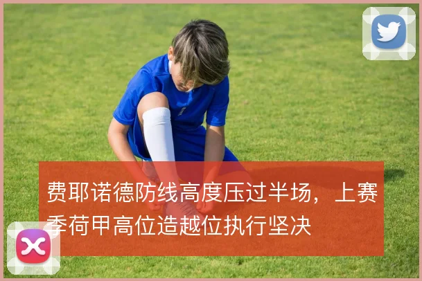 费耶诺德防线高度压过半场，上赛季荷甲高位造越位执行坚决