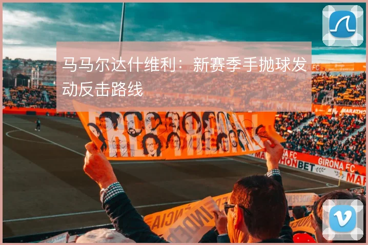 马马尔达什维利：新赛季手抛球发动反击路线