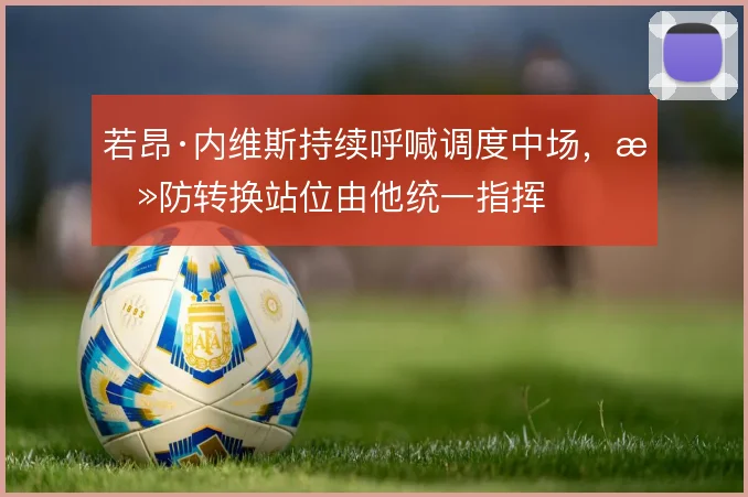 若昂·内维斯持续呼喊调度中场，攻防转换站位由他统一指挥