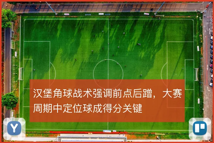 汉堡角球战术强调前点后蹭，大赛周期中定位球成得分关键