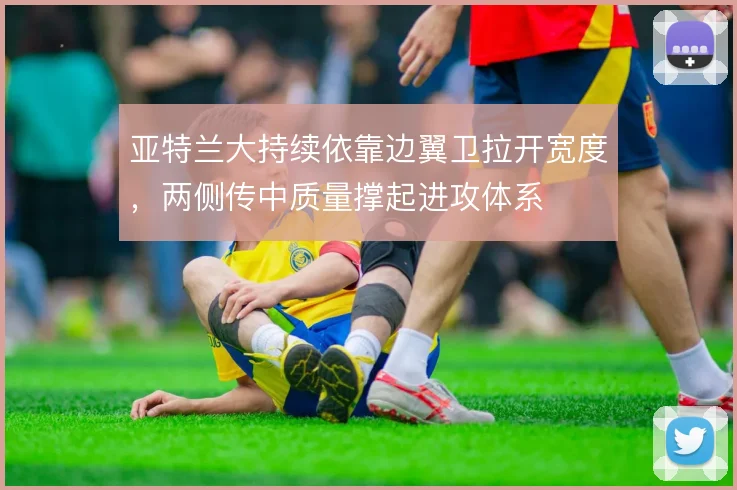 亚特兰大持续依靠边翼卫拉开宽度，两侧传中质量撑起进攻体系