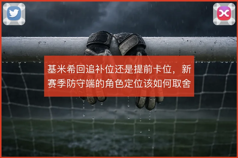 基米希回追补位还是提前卡位，新赛季防守端的角色定位该如何取舍